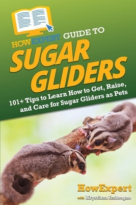 HowExpert Guide to Sugar Gliders: 101+ Tips to Learn How to Get, Raise, and Care for Sugar Gliders as Pets by Howexpert