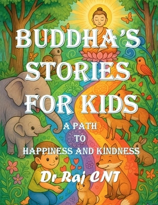 Buddha's Stories for Kids: A Path to Happiness and Kindness: Timeless Tales of Peace, Patience, Compassion, and Joy by Dr Raj Cn Thiagarajan Final File