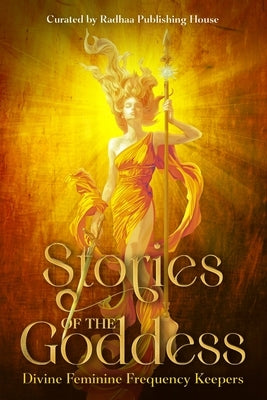 Stories of the Goddess: Divine Feminine Frequency Keepers by Publishing House, Radhaa