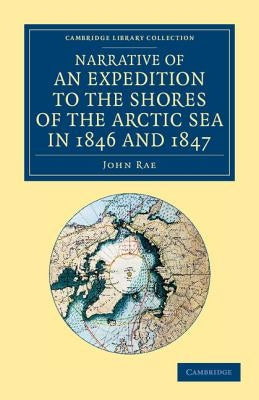 Narrative of an Expedition to the Shores of the Arctic Sea in 1846 and 1847 by Rae, John