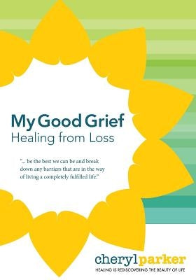 My Good Grief: Healing from loss by Parker, Cheryl