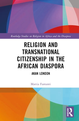 Religion and Transnational Citizenship in the African Diaspora: Akan London by Fumanti, Mattia