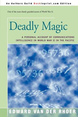 Deadly Magic: A Personal Account of Communications Intelligence in World War II in the Pacific by Van Der Rhoer, Edward