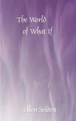 The World of What If by Seiden, Ellen