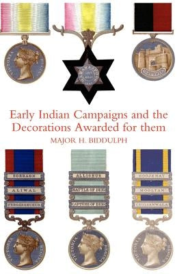Early Indian Campaigns and the Decorations Awarded for Them by Major H. Biddulph, R. E.