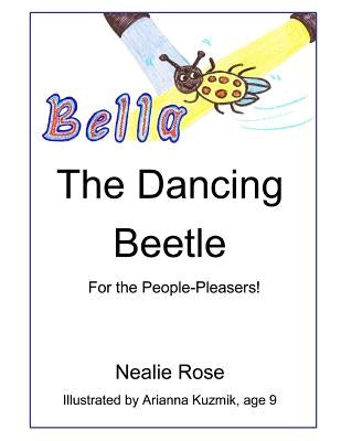 Bella, the Dancing Beetle: For the People-Pleasers! by Rose, Nealie