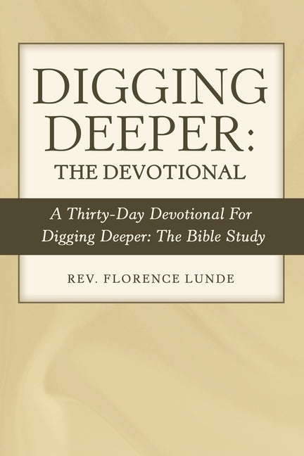 Digging Deeper: the Devotional: A Thirty-Day Devotional for Digging Deeper: the Bible Study by Lunde, Florence