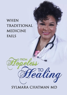 From Hopeless to Healing: When Traditional Medicine Fails by Chatman, Sylmara