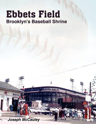 Ebbets Field: Brooklyn's Baseball Shrine by McCauley, Joseph