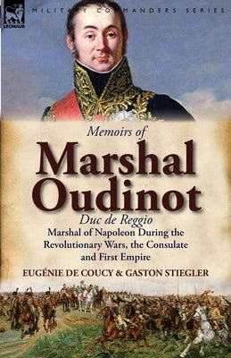 Memoirs of Marshal Oudinot, Duc de Reggio, Marshal of Napoleon During the Revolutionary Wars, the Consulate and First Empire by De Coucy, Eug Nie