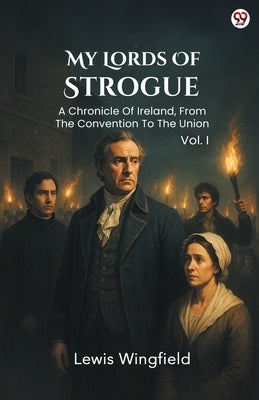 My Lords Of Strogue A Chronicle Of Ireland, From The Convention To The Union Vol. I by Wingfield, Lewis