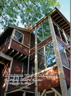 Building The Lakehouse: Captain Kirk's Cabin by Kirk, Donald K.
