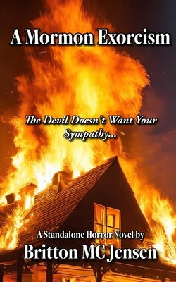 A Mormon Exorcism: The Devil Doesn't Want Your Sympathy by Jensen, Britton MC