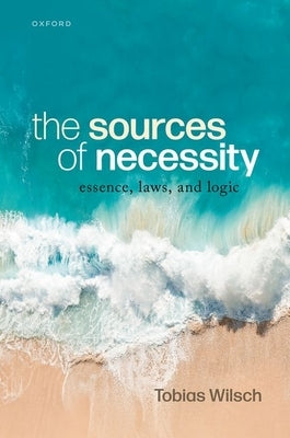 The Sources of Necessity: Essence, Laws, and Logic by Wilsch, Tobias