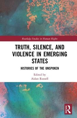 Truth, Silence and Violence in Emerging States: Histories of the Unspoken by Russell, Aidan