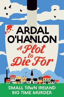 A Plot to Die for: Small Town Ireland. Big Town Murder. by O'Hanlon, Ardal