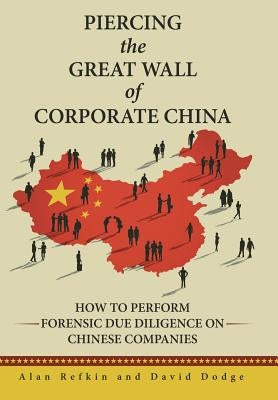 Piercing the Great Wall of Corporate China: How to Perform Forensic Due Diligence on Chinese Companies by Refkin, Alan