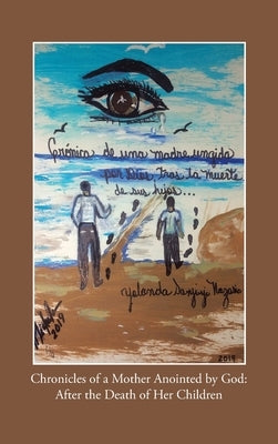 Chronicles of a Mother Anointed by God: After the Death of Her Children by Nazario, Yolanda Sanjurjo