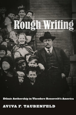 Rough Writing: Ethnic Authorship in Theodore Rooseveltas America by Taubenfeld, Aviva F.