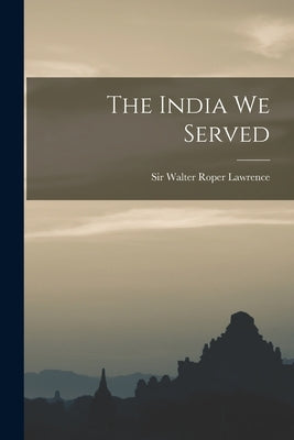 The India We Served by Lawrence, Walter Roper