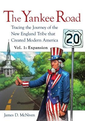 The Yankee Road: Tracing the Journey of the New England Tribe that Created Modern America, Vol. 1: Expansion by McNiven, James D.