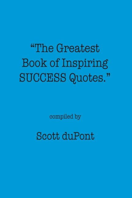 The Greatest Book of Inspiring SUCCESS Quotes by DuPont, Scott