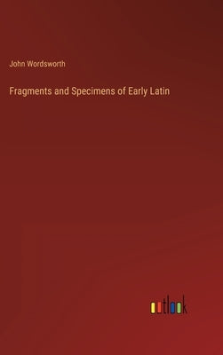 Fragments and Specimens of Early Latin by Wordsworth, John