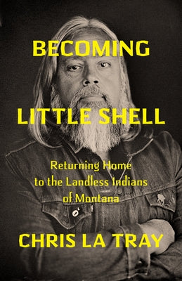 Becoming Little Shell: Returning Home to the Landless Indians of Montana by La Tray, Chris