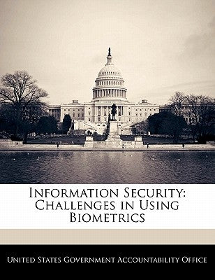 Information Security: Challenges in Using Biometrics by United States Government Accountability