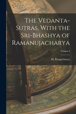 The Vedanta-Sutras, With the Sri-Bhashya of Ramanujacharya; Volume I by M, Rangacharya