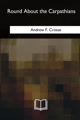 Round About the Carpathians by Crosse, Andrew F.