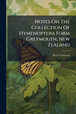 Notes On The Collection Of Hymenoptera Form Greymouth, New Zealand: With Descriptions Of New Species by Cameron, Peter