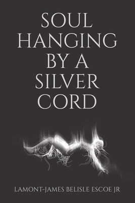 Soul Hanging by a Silver Cord by Belisle Escoe, Lamont-James, Jr.