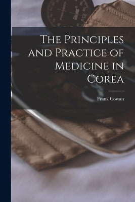 The Principles and Practice of Medicine in Corea by Cowan, Frank 1844-1905