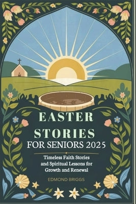 Easter Stories for Seniors 2025: Timeless Faith Stories and Spiritual Lessons for Growth and Renewal by Briggs, Edmond
