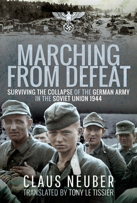 Marching from Defeat: Surviving the Collapse of the German Army in the Soviet Union, 1944 by Neuber, Claus