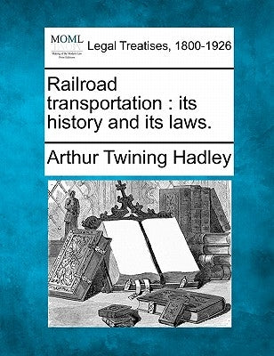 Railroad Transportation: Its History and Its Laws. by Hadley, Arthur Twining