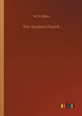 The Ancient Church by Killen, W. D.