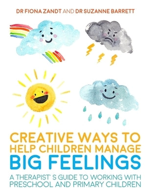 Creative Ways to Help Children Manage Big Feelings: A Therapist's Guide to Working with Preschool and Primary Children by Zandt, Fiona