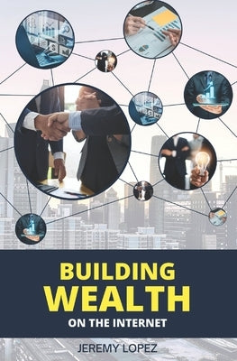 Building Wealth on the Internet by Lopez, Jeremy