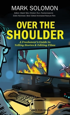 Over the Shoulder: A Freelancer's Guide to Telling Stories and Editing Films by Solomon, Mark