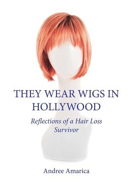 They Wear Wigs in Hollywood: Reflections of a Hair Loss Survivor by Amarica, Andree