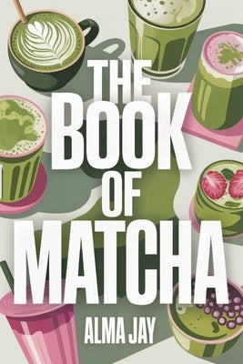 The Book of Matcha: The Green Ritual You'll Wish You Started Sooner by Jay, Alma