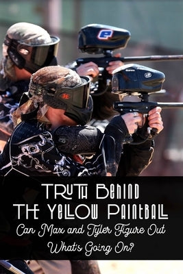 Truth Behind The Yellow Paintball: Can Max and Tyler Figure Out What's Going On?: Paintball Field by Rightmire, Zachary