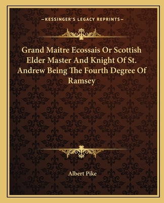 Grand Maitre Ecossais Or Scottish Elder Master And Knight Of St. Andrew Being The Fourth Degree Of Ramsey by Pike, Albert