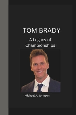 Tom Brady: A Legacy of Championships by Johnson, Michael A.