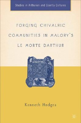 Forging Chivalric Communities in Malory's Le Morte Darthur by Hodges, K.