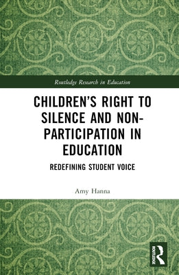 Children's Right to Silence and Non-Participation in Education: Redefining Student Voice by Hanna, Amy