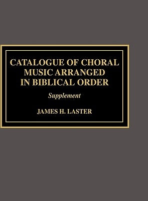 Catalogue of Choral Music Arranged in Biblical Order: Supplement to by Laster, James H.