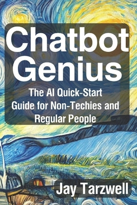 Chatbot Genius: The AI Quick-Start Guide for Non-Techies and Regular People by Tarzwell, Jay